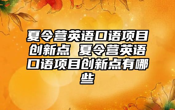 夏令營英語口語項目創新點 夏令營英語口語項目創新點有哪些