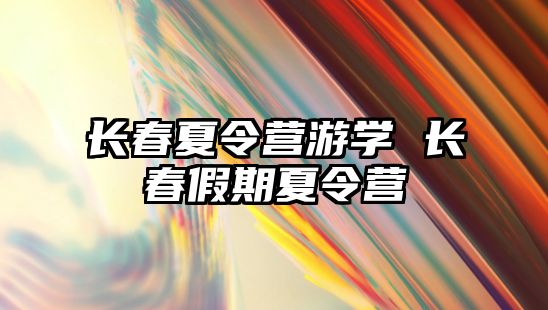 長春夏令營游學 長春假期夏令營