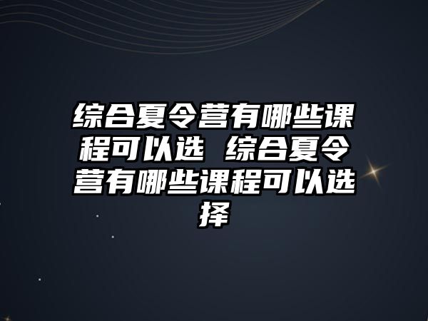 綜合夏令營有哪些課程可以選 綜合夏令營有哪些課程可以選擇