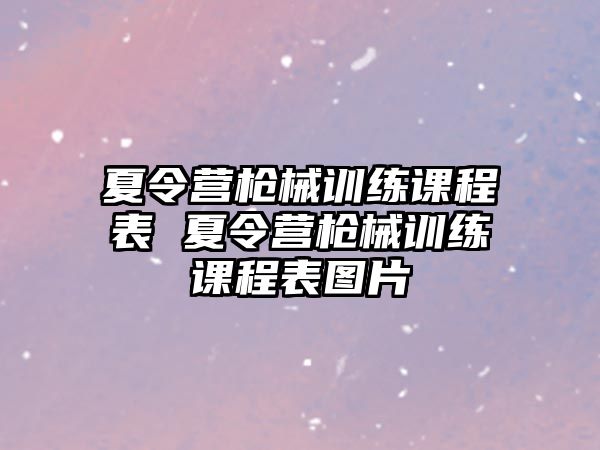 夏令營(yíng)槍械訓(xùn)練課程表 夏令營(yíng)槍械訓(xùn)練課程表圖片