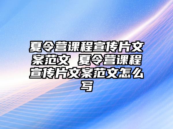 夏令營課程宣傳片文案范文 夏令營課程宣傳片文案范文怎么寫