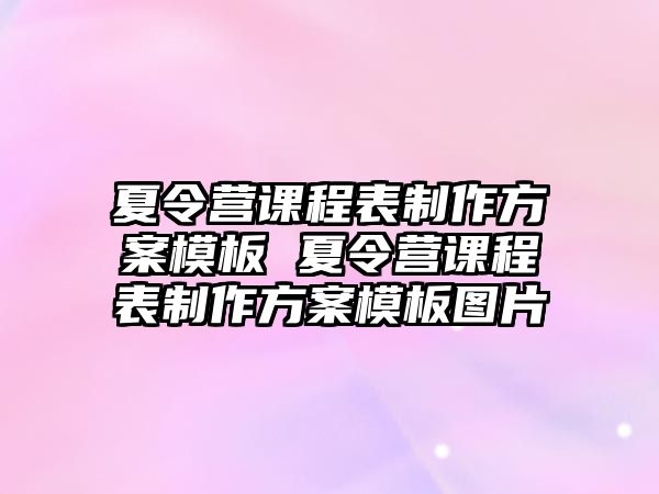 夏令營課程表制作方案模板 夏令營課程表制作方案模板圖片