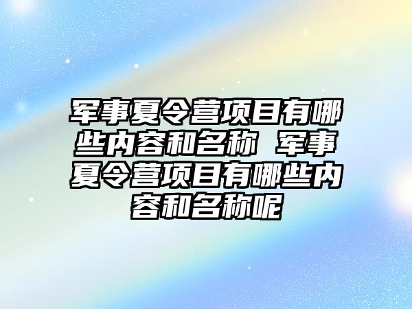 軍事夏令營項目有哪些內容和名稱 軍事夏令營項目有哪些內容和名稱呢