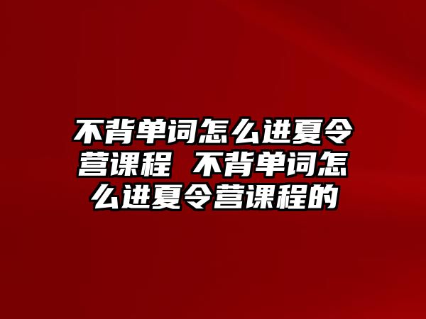 不背單詞怎么進(jìn)夏令營課程 不背單詞怎么進(jìn)夏令營課程的