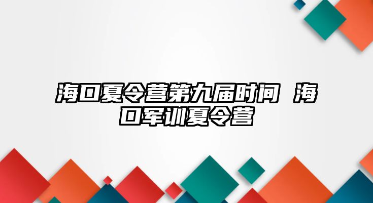 海口夏令營第九屆時間 海口軍訓(xùn)夏令營