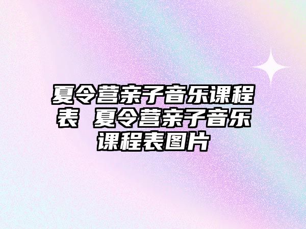 夏令營親子音樂課程表 夏令營親子音樂課程表圖片