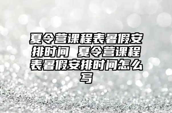 夏令營課程表暑假安排時間 夏令營課程表暑假安排時間怎么寫