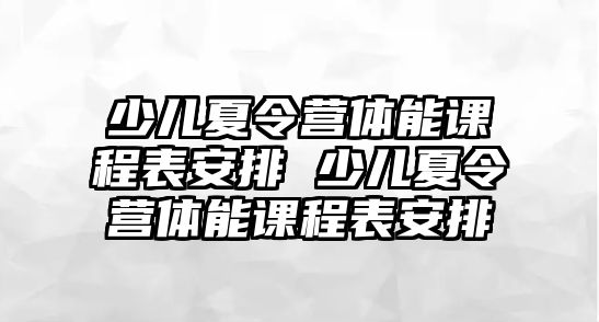 少兒夏令營體能課程表安排 少兒夏令營體能課程表安排