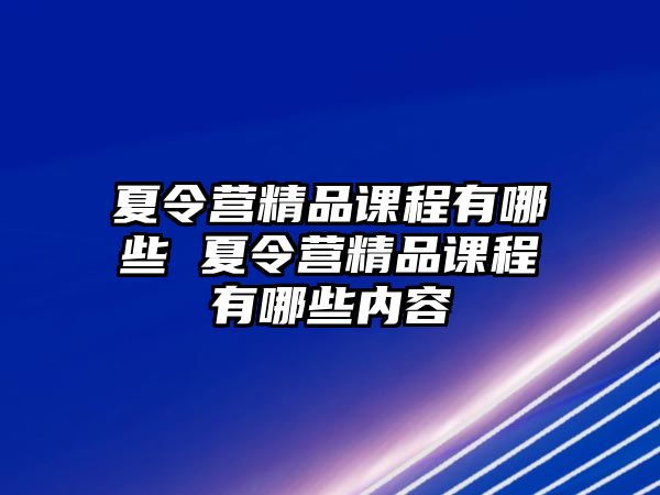 夏令營精品課程有哪些 夏令營精品課程有哪些內容