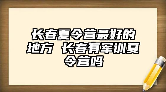 長春夏令營最好的地方 長春有軍訓(xùn)夏令營嗎