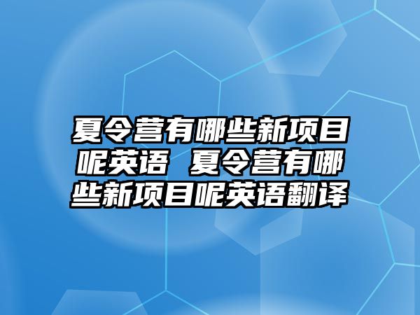 夏令營有哪些新項目呢英語 夏令營有哪些新項目呢英語翻譯