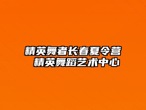 精英舞者長春夏令營 精英舞蹈藝術中心