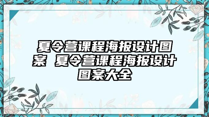 夏令營(yíng)課程海報(bào)設(shè)計(jì)圖案 夏令營(yíng)課程海報(bào)設(shè)計(jì)圖案大全