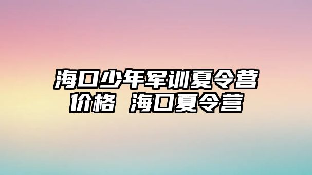 海口少年軍訓夏令營價格 海囗夏令營