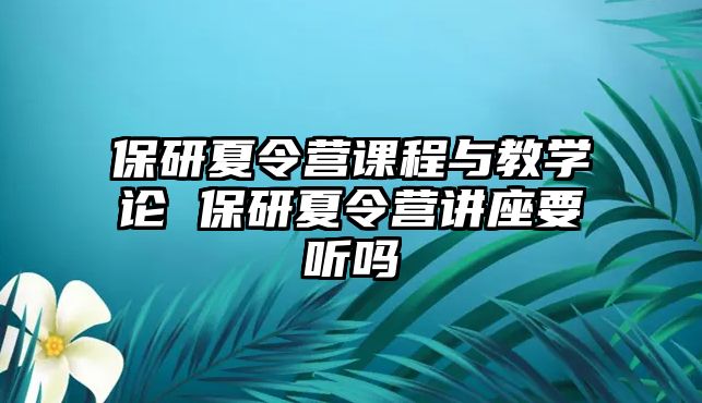 保研夏令營課程與教學論 保研夏令營講座要聽嗎