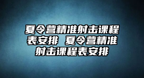 夏令營精準射擊課程表安排 夏令營精準射擊課程表安排