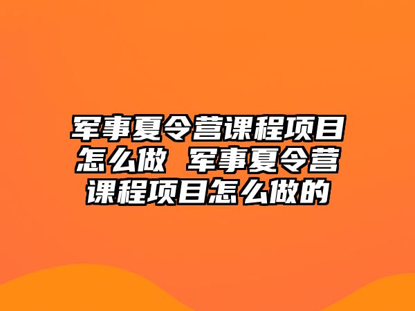 軍事夏令營課程項目怎么做 軍事夏令營課程項目怎么做的