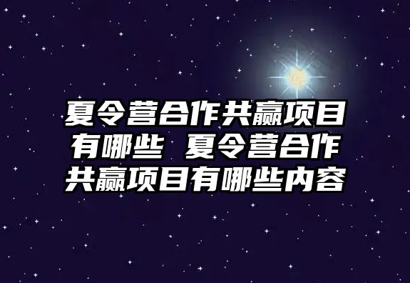 夏令營合作共贏項(xiàng)目有哪些 夏令營合作共贏項(xiàng)目有哪些內(nèi)容