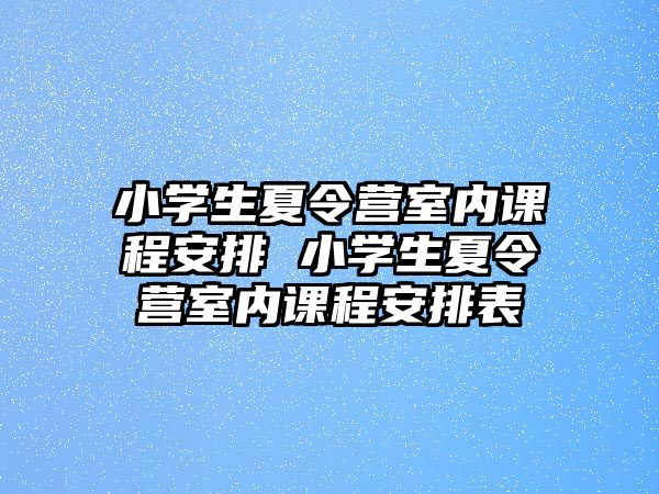 小學生夏令營室內課程安排 小學生夏令營室內課程安排表