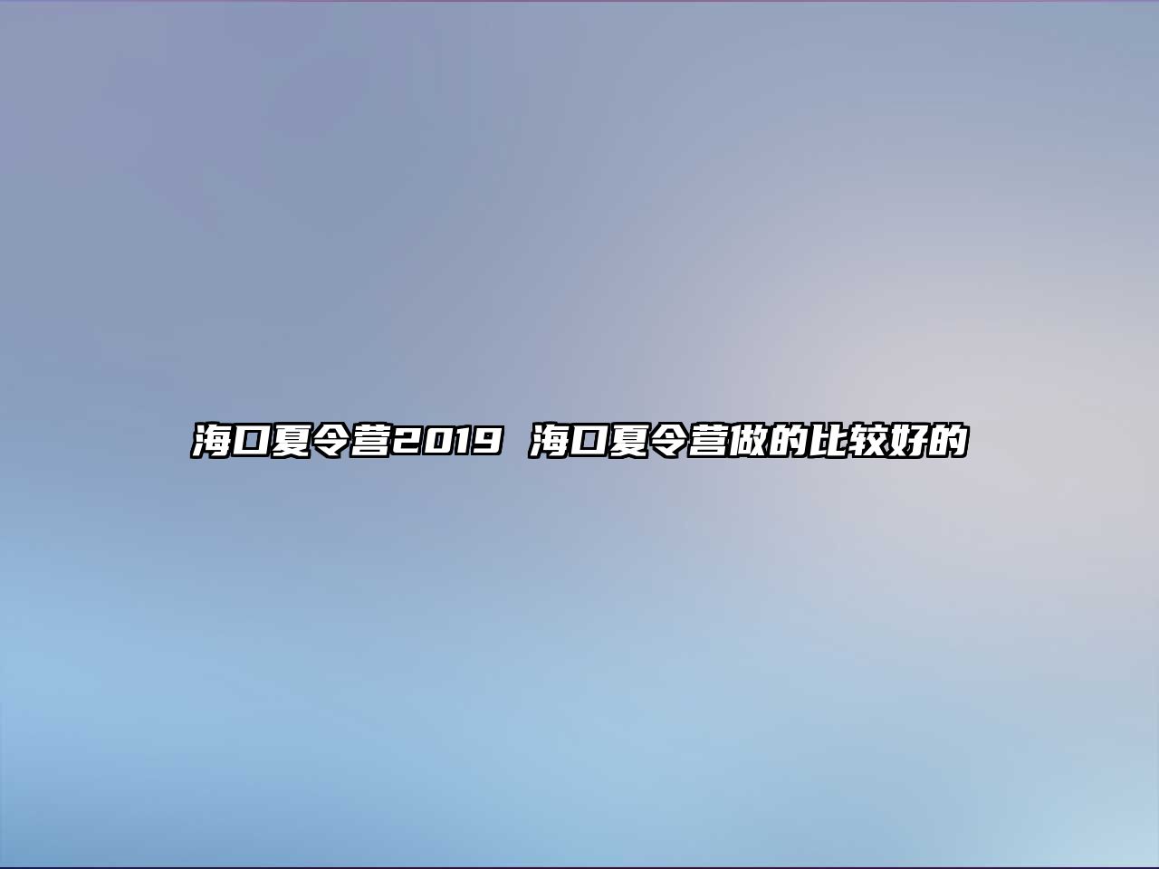 海口夏令營2019 海口夏令營做的比較好的