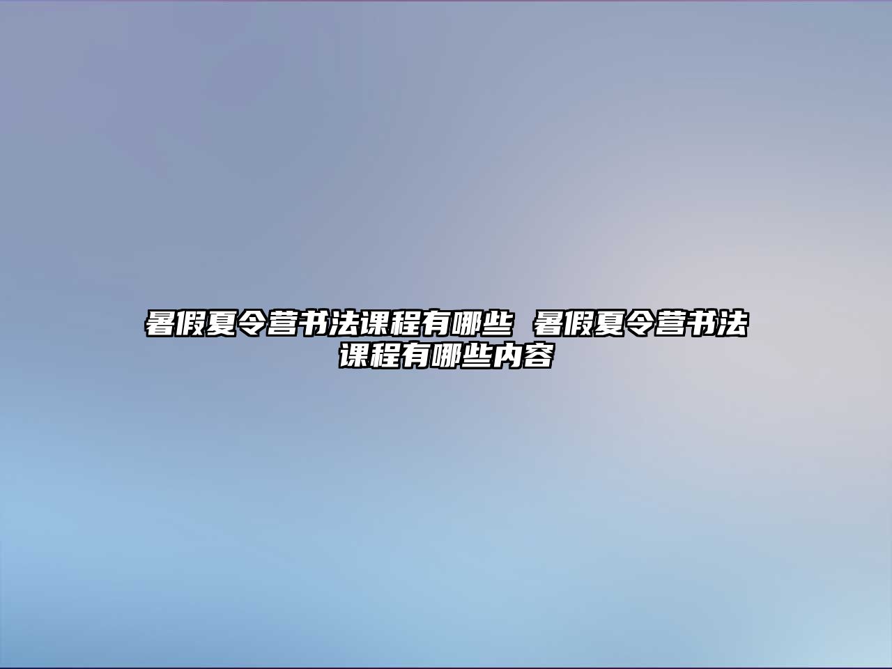 暑假夏令營(yíng)書(shū)法課程有哪些 暑假夏令營(yíng)書(shū)法課程有哪些內(nèi)容