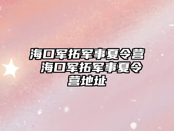 海口軍拓軍事夏令營 海口軍拓軍事夏令營地址