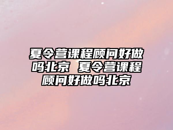 夏令營(yíng)課程顧問(wèn)好做嗎北京 夏令營(yíng)課程顧問(wèn)好做嗎北京