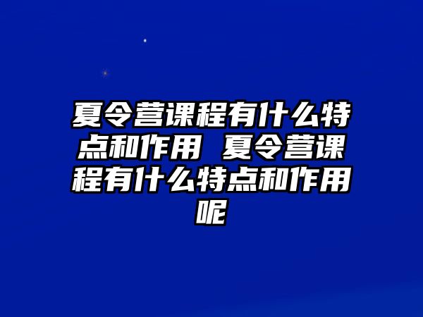 夏令營課程有什么特點和作用 夏令營課程有什么特點和作用呢