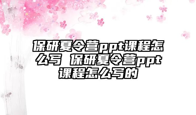 保研夏令營ppt課程怎么寫 保研夏令營ppt課程怎么寫的