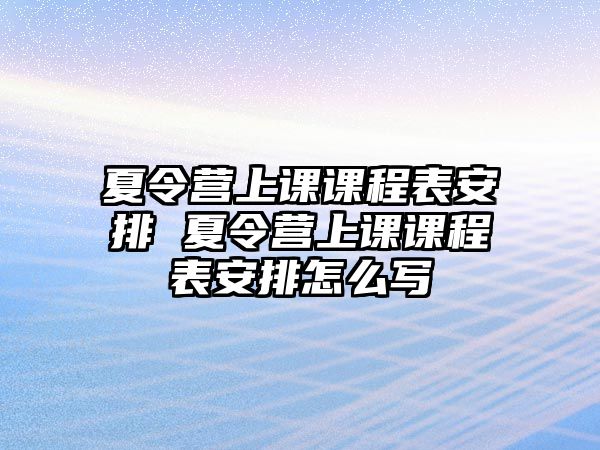 夏令營上課課程表安排 夏令營上課課程表安排怎么寫