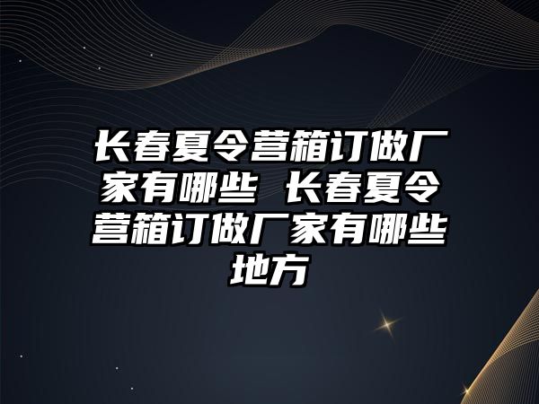 長春夏令營箱訂做廠家有哪些 長春夏令營箱訂做廠家有哪些地方