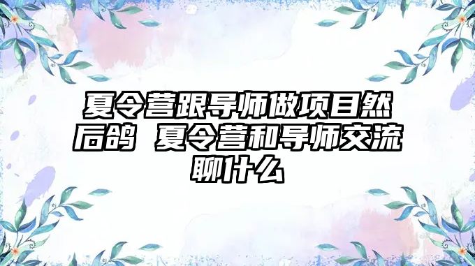 夏令營跟導師做項目然后鴿 夏令營和導師交流聊什么