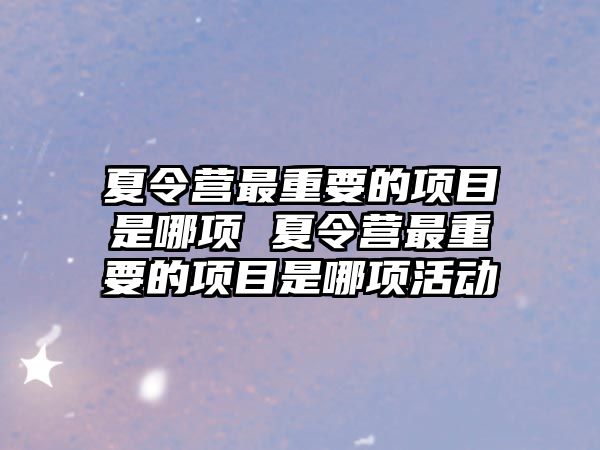 夏令營(yíng)最重要的項(xiàng)目是哪項(xiàng) 夏令營(yíng)最重要的項(xiàng)目是哪項(xiàng)活動(dòng)