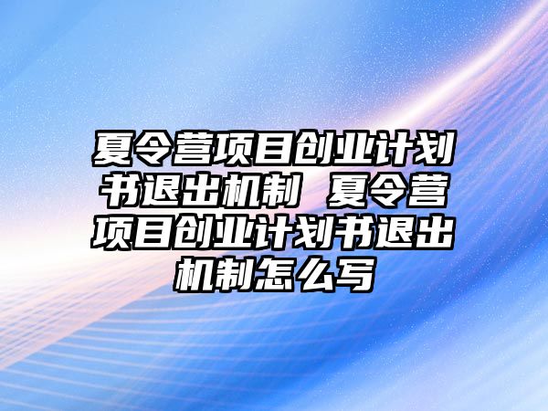 夏令營項目創(chuàng)業(yè)計劃書退出機(jī)制 夏令營項目創(chuàng)業(yè)計劃書退出機(jī)制怎么寫