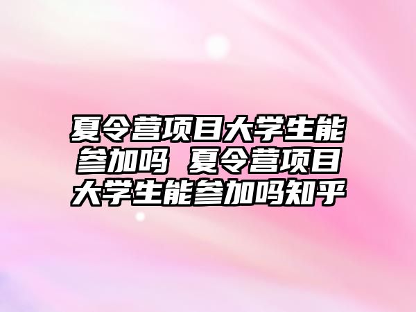 夏令營項目大學生能參加嗎 夏令營項目大學生能參加嗎知乎