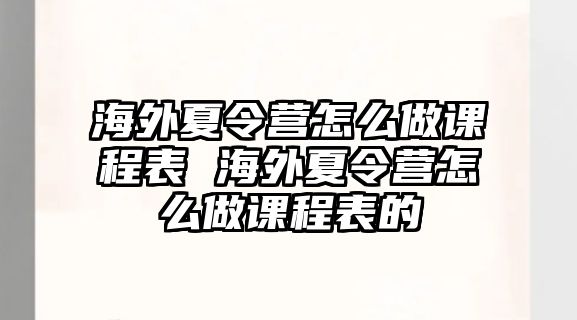 海外夏令營怎么做課程表 海外夏令營怎么做課程表的