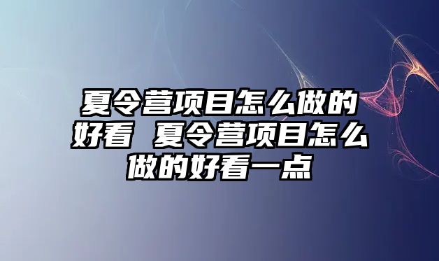 夏令營項目怎么做的好看 夏令營項目怎么做的好看一點