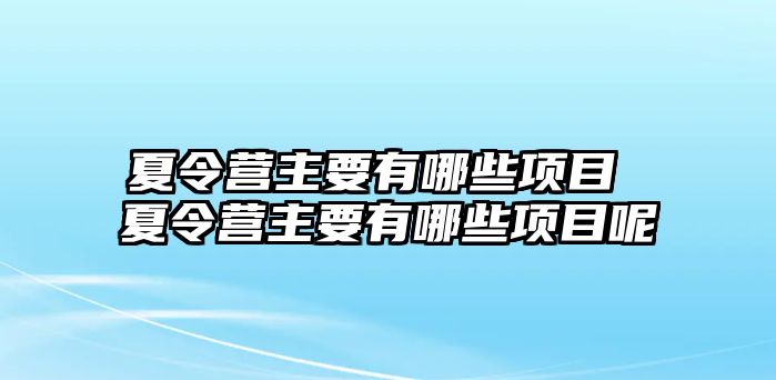 夏令營主要有哪些項目 夏令營主要有哪些項目呢