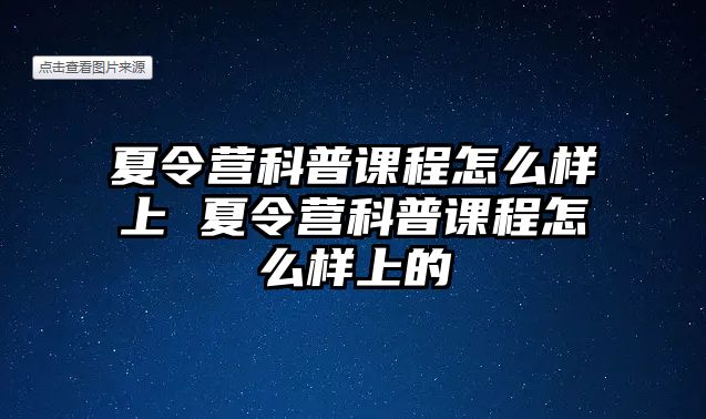 夏令營科普課程怎么樣上 夏令營科普課程怎么樣上的