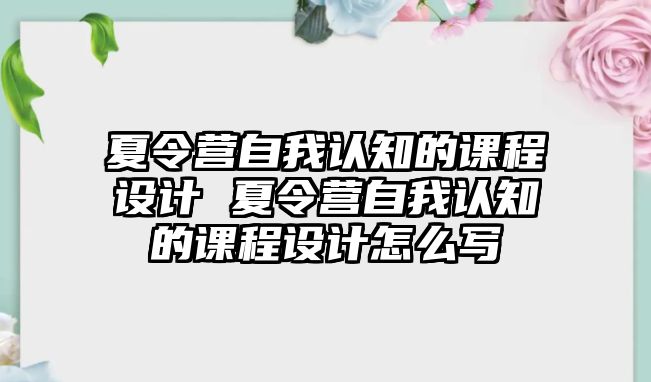 夏令營自我認知的課程設計 夏令營自我認知的課程設計怎么寫