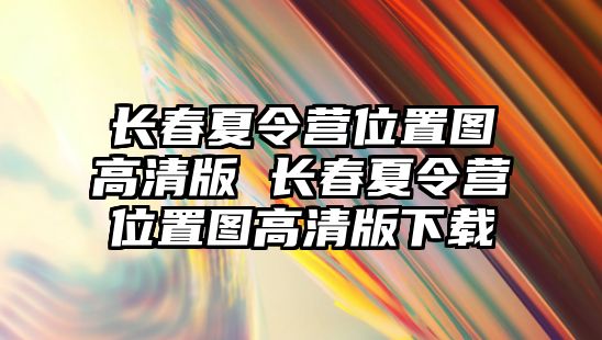 長春夏令營位置圖高清版 長春夏令營位置圖高清版下載