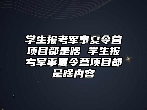 學生報考軍事夏令營項目都是啥 學生報考軍事夏令營項目都是啥內(nèi)容