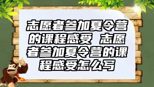 志愿者參加夏令營的課程感受 志愿者參加夏令營的課程感受怎么寫