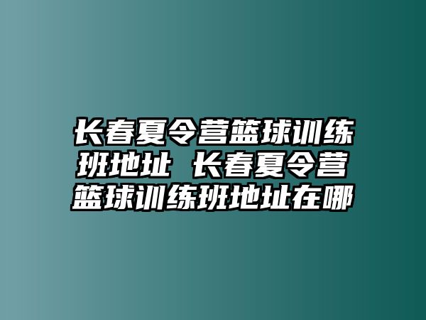 長春夏令營籃球訓練班地址 長春夏令營籃球訓練班地址在哪