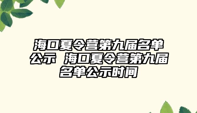 海口夏令營第九屆名單公示 海口夏令營第九屆名單公示時間