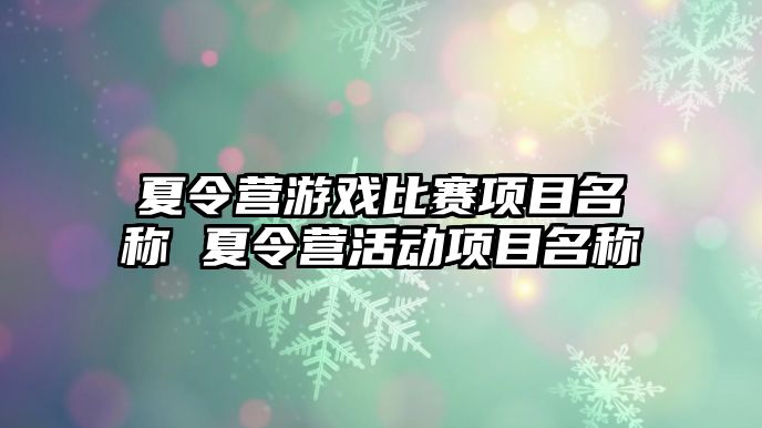 夏令營游戲比賽項目名稱 夏令營活動項目名稱