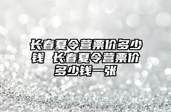 長春夏令營票價多少錢 長春夏令營票價多少錢一張