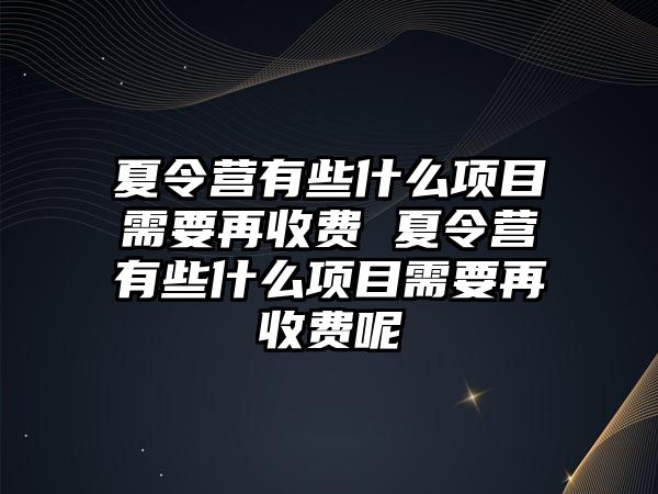 夏令營有些什么項目需要再收費 夏令營有些什么項目需要再收費呢