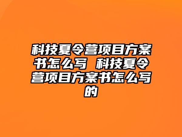 科技夏令營項目方案書怎么寫 科技夏令營項目方案書怎么寫的