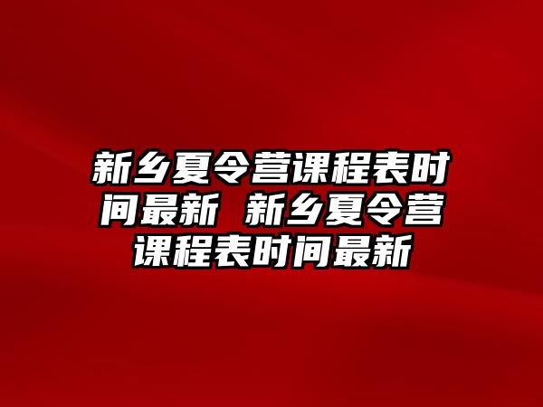 新鄉(xiāng)夏令營課程表時間最新 新鄉(xiāng)夏令營課程表時間最新